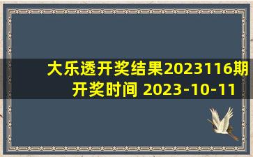 大乐透开奖结果2023116期开奖时间 2023-10-11